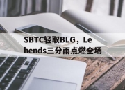 开云官网-SBTC轻取BLG，Lehends三分雨点燃全场的简单介绍