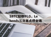 开云官网-SBTC轻取BLG，Lehends三分雨点燃全场的简单介绍